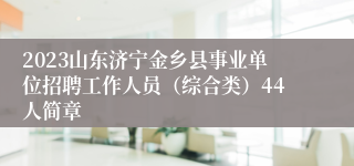 2023山东济宁金乡县事业单位招聘工作人员（综合类）44人简章