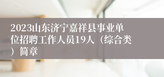 2023山东济宁嘉祥县事业单位招聘工作人员19人（综合类）简章