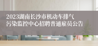 2023湖南长沙市机动车排气污染监控中心招聘普通雇员公告