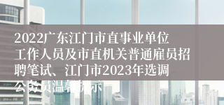 2022广东江门市直事业单位工作人员及市直机关普通雇员招聘笔试、江门市2023年选调公务员温馨提示