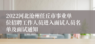 2022河北沧州任丘市事业单位招聘工作人员进入面试人员名单及面试通知