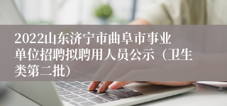 2022山东济宁市曲阜市事业单位招聘拟聘用人员公示（卫生类第二批）