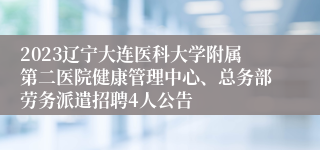 2023辽宁大连医科大学附属第二医院健康管理中心、总务部劳务派遣招聘4人公告