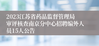 2023江苏省药品监督管理局审评核查南京分中心招聘编外人员15人公告