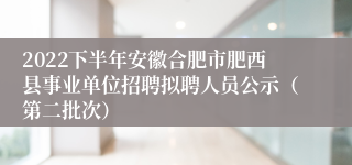 2022下半年安徽合肥市肥西县事业单位招聘拟聘人员公示（第二批次）