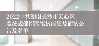 2022中共湖南长沙市天心区委统战部招聘笔试成绩及面试公告及名单