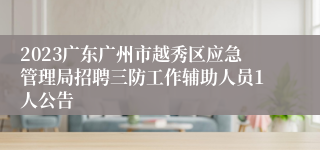 2023广东广州市越秀区应急管理局招聘三防工作辅助人员1人公告