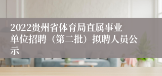 2022贵州省体育局直属事业单位招聘（第二批）拟聘人员公示