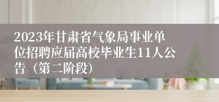 2023年甘肃省气象局事业单位招聘应届高校毕业生11人公告（第二阶段）