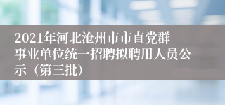 2021年河北沧州市市直党群事业单位统一招聘拟聘用人员公示（第三批）