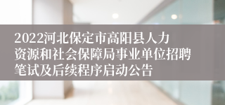 2022河北保定市高阳县人力资源和社会保障局事业单位招聘笔试及后续程序启动公告