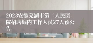 2023安徽芜湖市第二人民医院招聘编内工作人员27人预公告