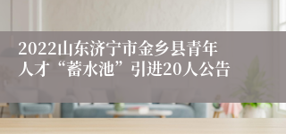 2022山东济宁市金乡县青年人才“蓄水池”引进20人公告