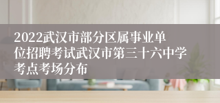 2022武汉市部分区属事业单位招聘考试武汉市第三十六中学考点考场分布