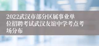 2022武汉市部分区属事业单位招聘考试武汉友谊中学考点考场分布