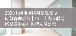 2023上海市网络与信息安全应急管理事务中心（上海互联网络交换中心）拟聘人员公示