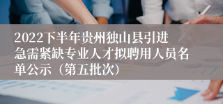 2022下半年贵州独山县引进急需紧缺专业人才拟聘用人员名单公示（第五批次）