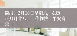 简报，2月18日星期六，农历正月月廿八，工作愉快，平安喜乐