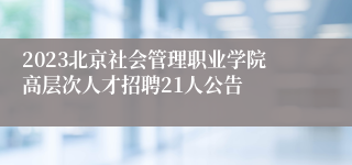 2023北京社会管理职业学院高层次人才招聘21人公告