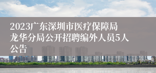 2023广东深圳市医疗保障局龙华分局公开招聘编外人员5人公告