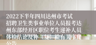 2022下半年四川达州市考试招聘卫生类事业单位人员报考达州东部经开区职位考生递补人员体检结论及补（复）检有关事宜公告