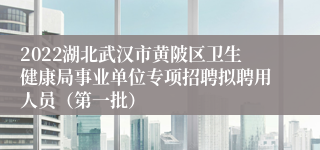 2022湖北武汉市黄陂区卫生健康局事业单位专项招聘拟聘用人员（第一批）