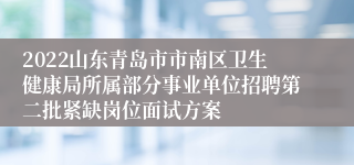 2022山东青岛市市南区卫生健康局所属部分事业单位招聘第二批紧缺岗位面试方案