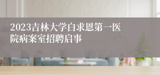 2023吉林大学白求恩第一医院病案室招聘启事