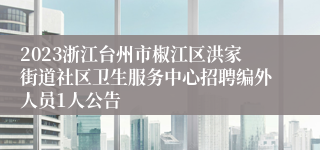 2023浙江台州市椒江区洪家街道社区卫生服务中心招聘编外人员1人公告