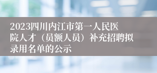 2023四川内江市第一人民医院人才（员额人员）补充招聘拟录用名单的公示