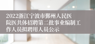 2022浙江宁波市鄞州人民医院医共体招聘第二批事业编制工作人员拟聘用人员公示