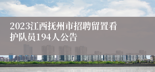 2023江西抚州市招聘留置看护队员194人公告