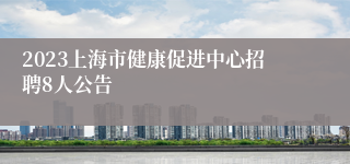 2023上海市健康促进中心招聘8人公告