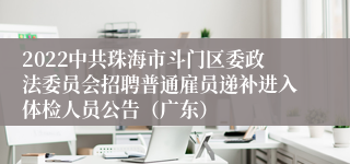 2022中共珠海市斗门区委政法委员会招聘普通雇员递补进入体检人员公告（广东）