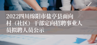 2022四川绵阳市盐亭县面向村（社区）干部定向招聘事业人员拟聘人员公示