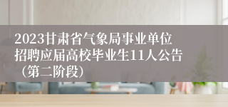 2023甘肃省气象局事业单位招聘应届高校毕业生11人公告（第二阶段）