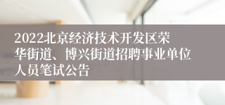 2022北京经济技术开发区荣华街道、博兴街道招聘事业单位人员笔试公告