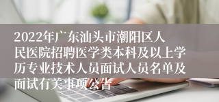 2022年广东汕头市潮阳区人民医院招聘医学类本科及以上学历专业技术人员面试人员名单及面试有关事项公告