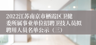 2022江苏南京市栖霞区卫健委所属事业单位招聘卫技人员拟聘用人员名单公示（三）