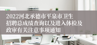 2022河北承德市平泉市卫生招聘总成绩查询以及进入体检及政审有关注意事项通知