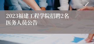 2023福建工程学院招聘2名医务人员公告