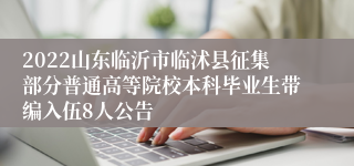 2022山东临沂市临沭县征集部分普通高等院校本科毕业生带编入伍8人公告