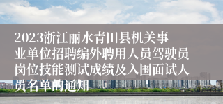 2023浙江丽水青田县机关事业单位招聘编外聘用人员驾驶员岗位技能测试成绩及入围面试人员名单的通知