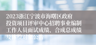 2023浙江宁波市海曙区政府投资项目评审中心招聘事业编制工作人员面试成绩、合成总成绩及体检对象公告