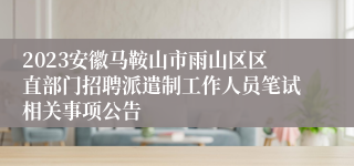 2023安徽马鞍山市雨山区区直部门招聘派遣制工作人员笔试相关事项公告