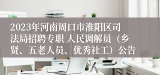 2023年河南周口市淮阳区司法局招聘专职 人民调解员（乡贤、五老人员、优秀社工）公告