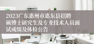 2023广东惠州市惠东县招聘硕博士研究生及专业技术人员面试成绩及体检公告