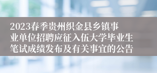 2023春季贵州织金县乡镇事业单位招聘应征入伍大学毕业生笔试成绩发布及有关事宜的公告