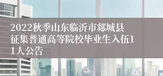 2022秋季山东临沂市郯城县征集普通高等院校毕业生入伍11人公告