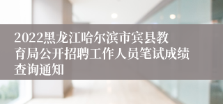 2022黑龙江哈尔滨市宾县教育局公开招聘工作人员笔试成绩查询通知